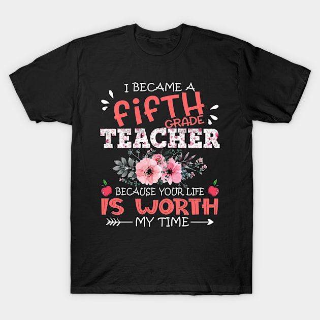 I Became A Fifth Grade Teacher Because Your Life Is Worth My Time Floral Teaching Mother Gift T-Shirt by Kens Shop